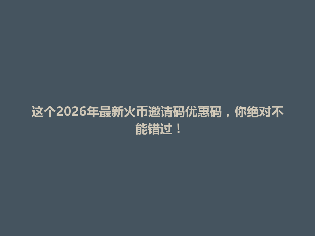 这个2026年最新火币邀请码优惠码,你绝对不能错过! 一