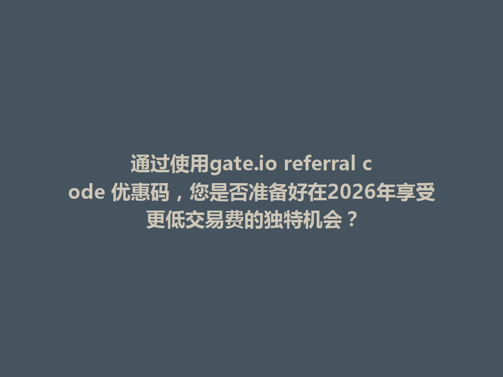 通过使用gate.io referral code 优惠码,您是否准备好在2026年享受更低交易费的独特机会? 一