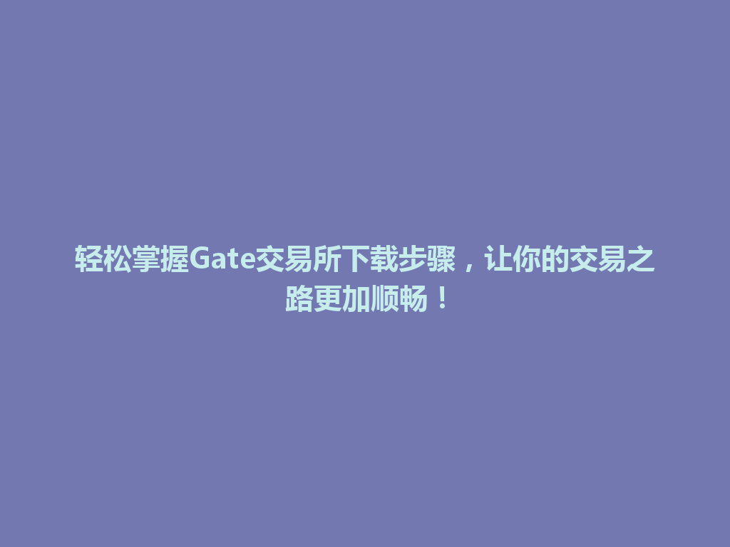 轻松掌握Gate交易所下载步骤,让你的交易之路更加顺畅! 一