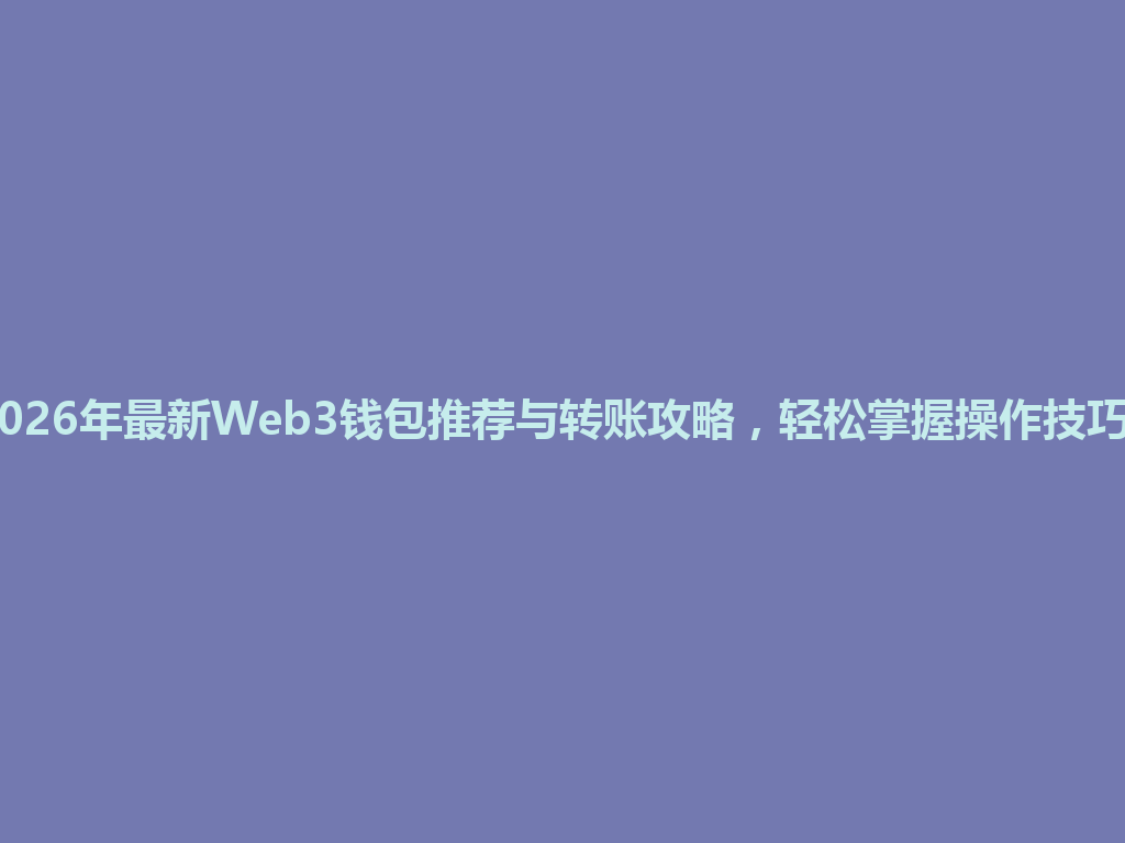 2026年最新Web3钱包推荐与转账攻略,轻松掌握操作技巧! 一