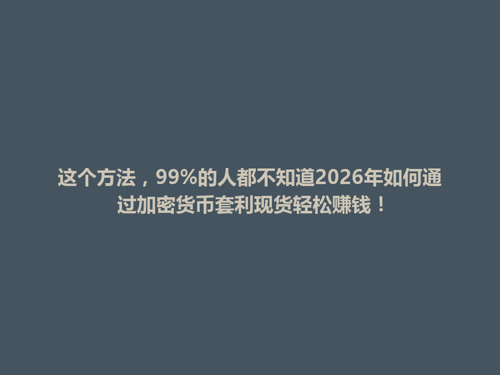 这个方法,99%的人都不知道2026年如何通过加密货币套利现货轻松赚钱! 一