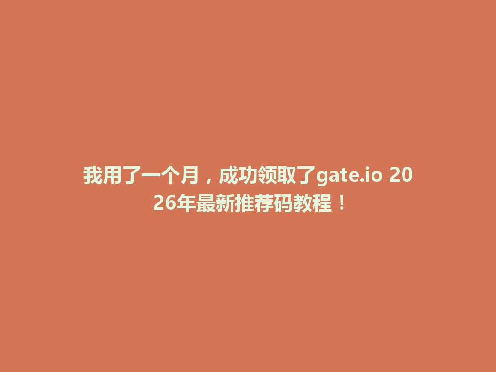 我用了一个月,成功领取了gate.io 2026年最新推荐码教程! 一