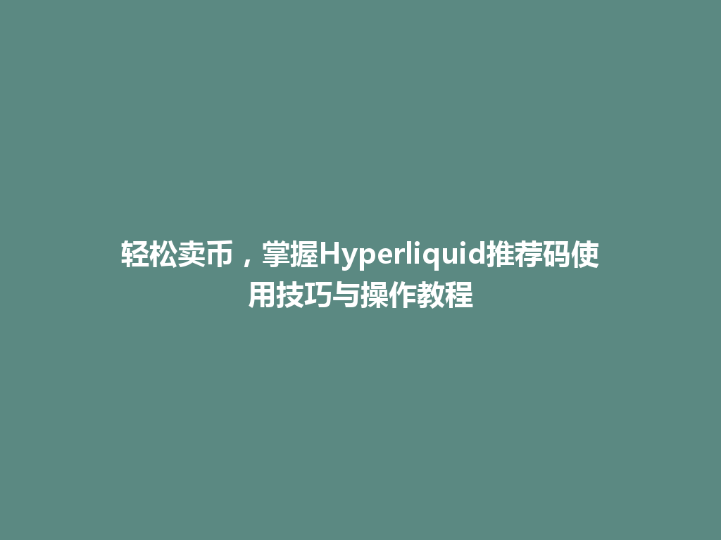 轻松卖币,掌握Hyperliquid推荐码使用技巧与操作教程 一