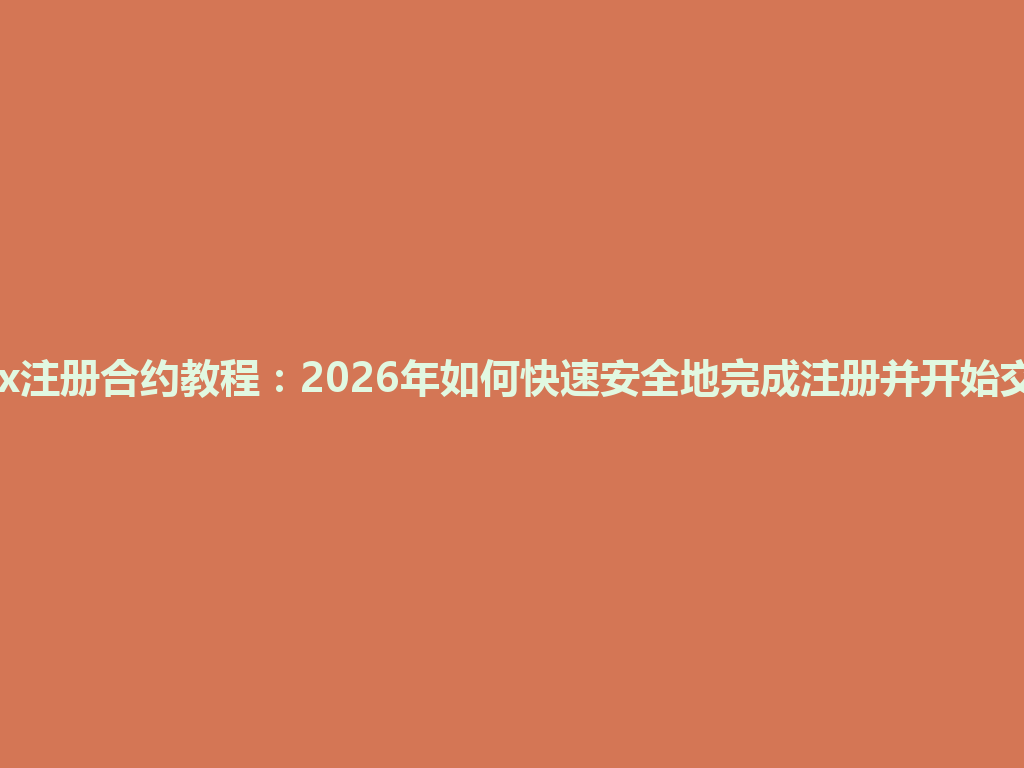 okx注册合约教程:2026年如何快速安全地完成注册并开始交易 一