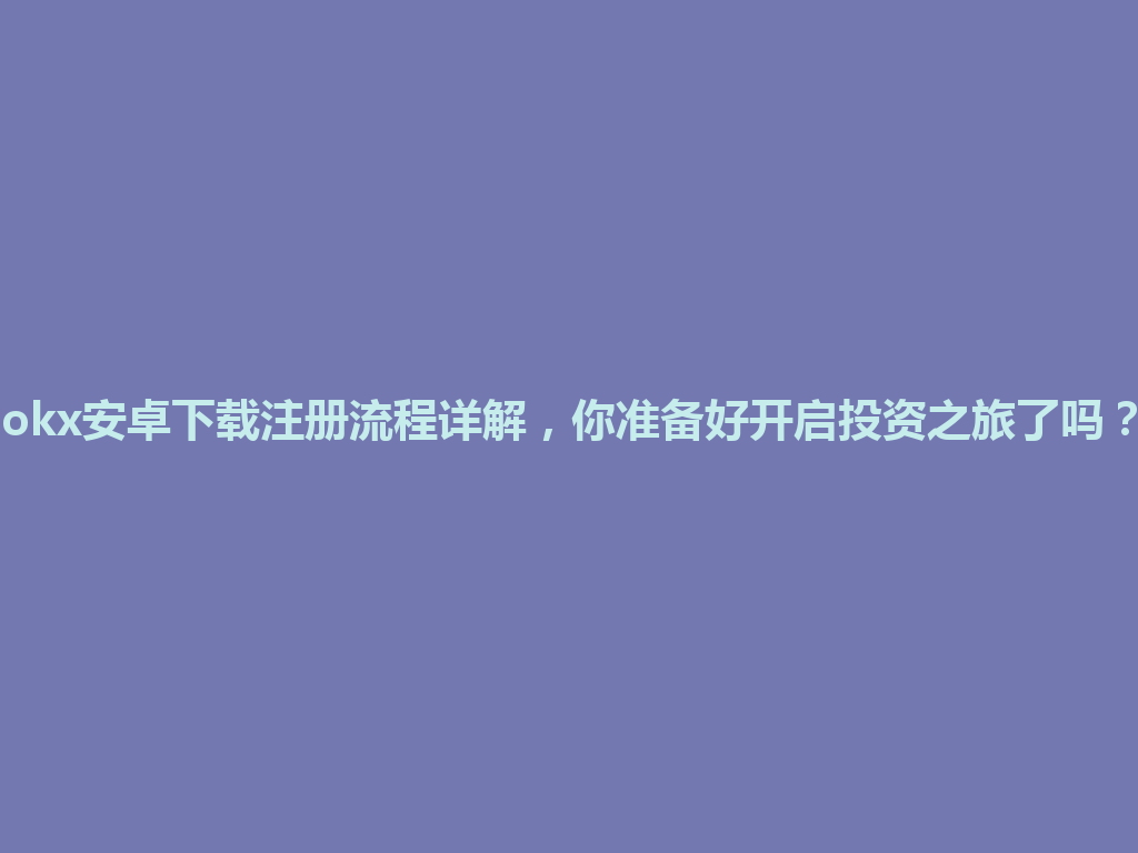 okx安卓下载注册流程详解,你准备好开启投资之旅了吗? 一