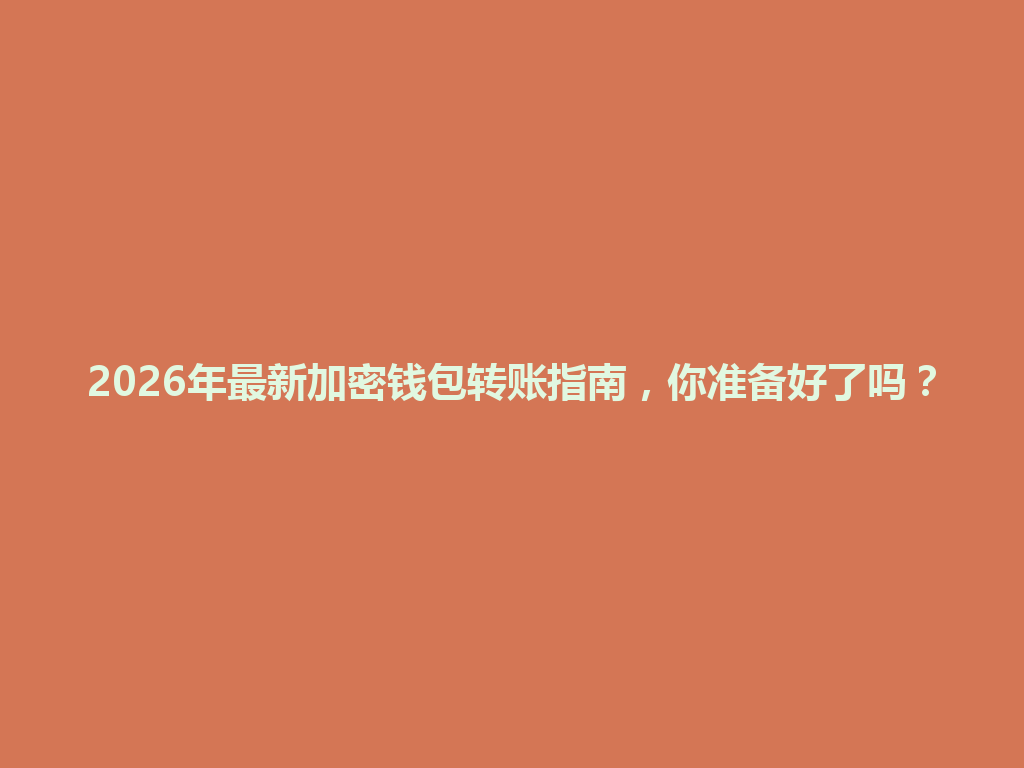 2026年最新加密钱包转账指南，你准备好了吗？ 一