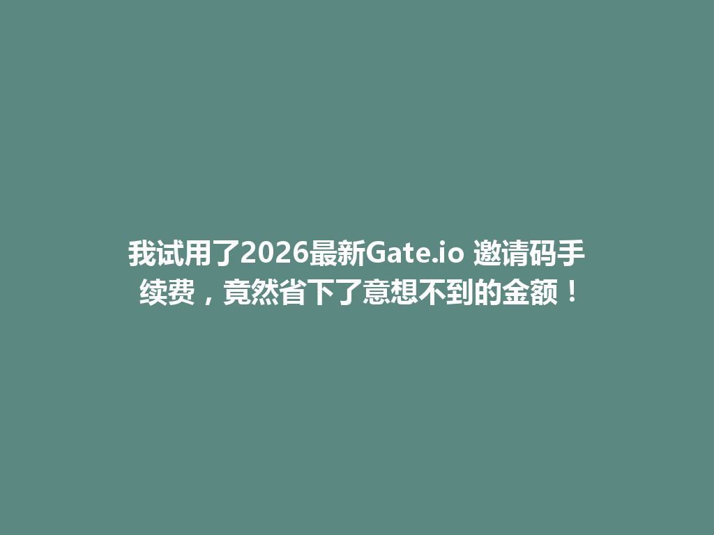 我试用了2026最新Gate.io 邀请码手续费,竟然省下了意想不到的金额! 一