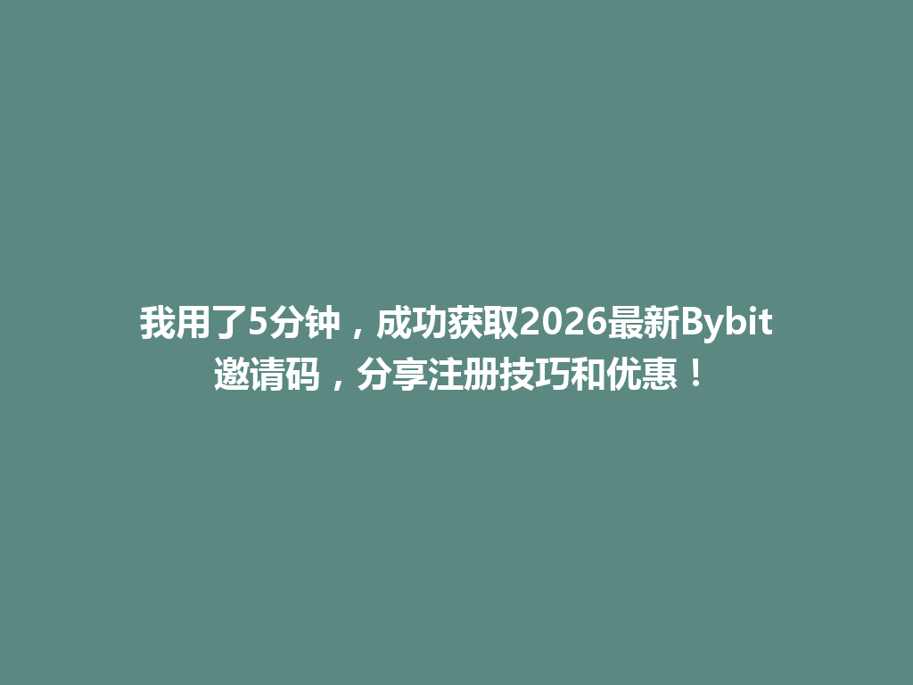 我用了5分钟，成功获取2026最新Bybit邀请码，分享注册技巧和优惠！ 一
