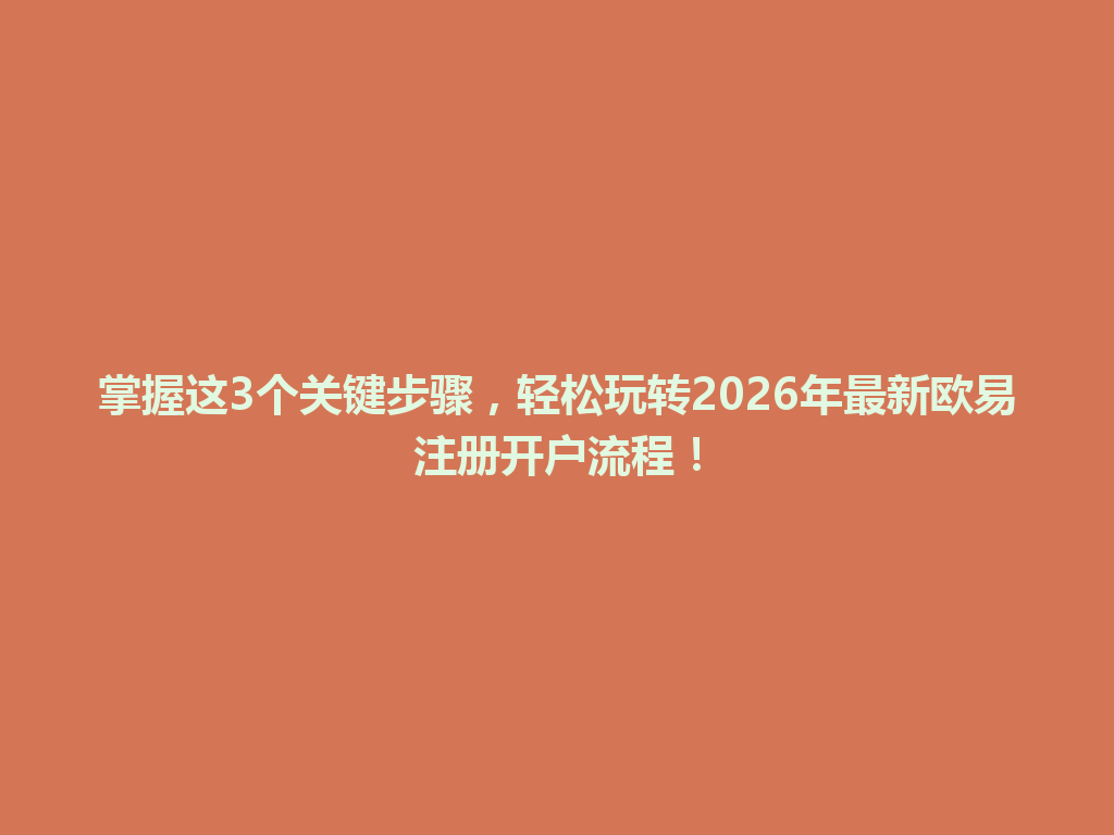 掌握这3个关键步骤,轻松玩转2026年最新欧易注册开户流程! 一