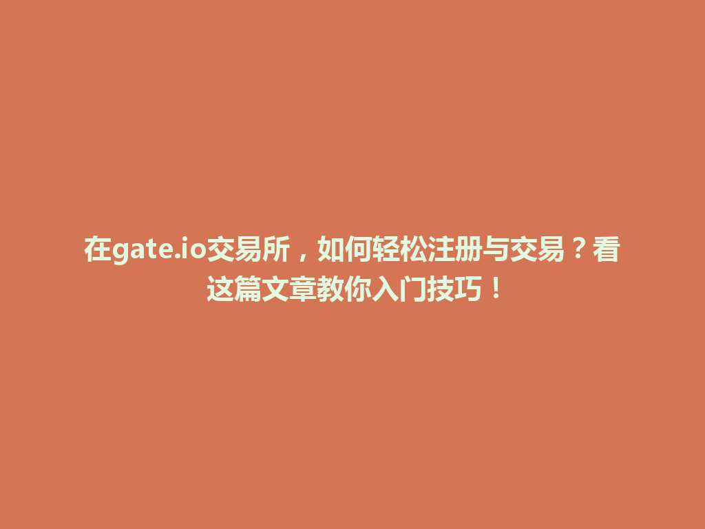 在gate.io交易所,如何轻松注册与交易?看这篇文章教你入门技巧! 一