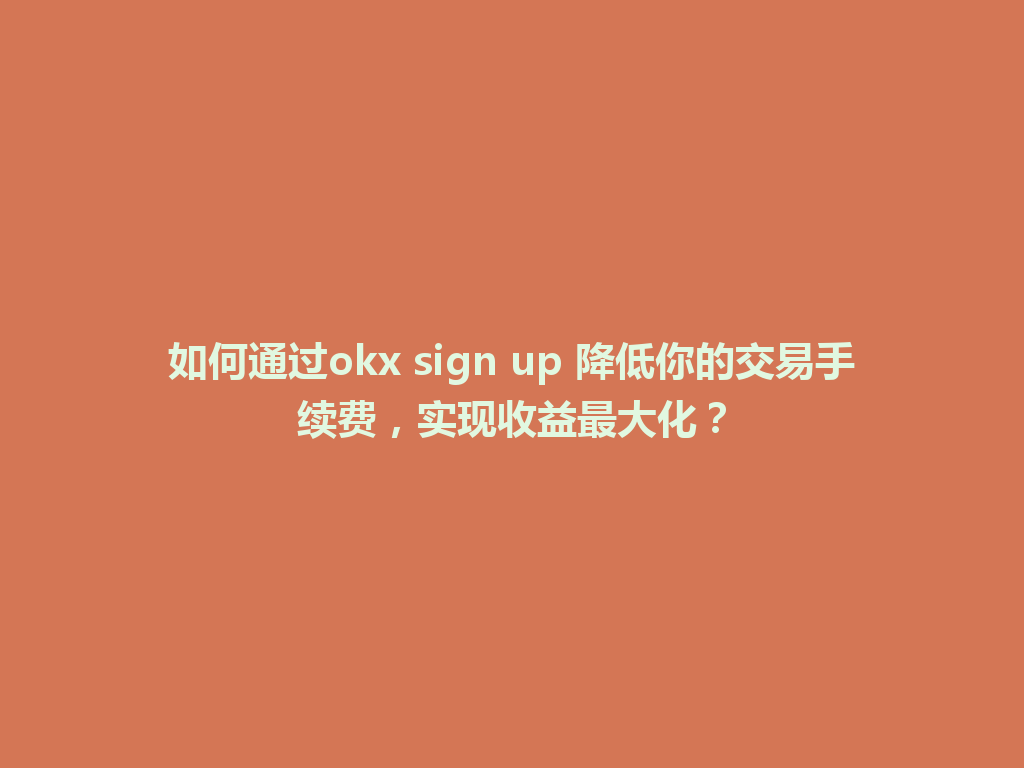 如何通过okx sign up 降低你的交易手续费,实现收益最大化? 一