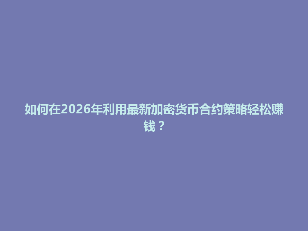 如何在2026年利用最新加密货币合约策略轻松赚钱? 一