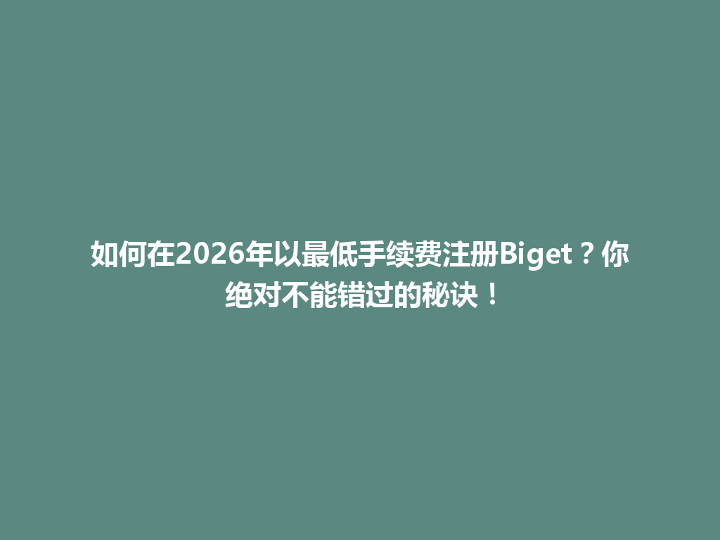 如何在2026年以最低手续费注册Biget?你绝对不能错过的秘诀! 一