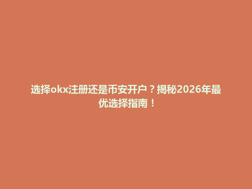 选择okx注册还是币安开户?揭秘2026年最优选择指南! 一