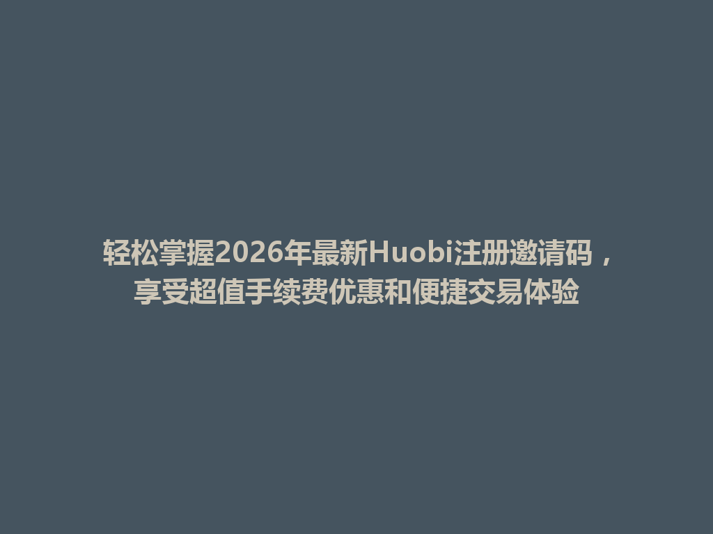 轻松掌握2026年最新Huobi注册邀请码,享受超值手续费优惠和便捷交易体验 一