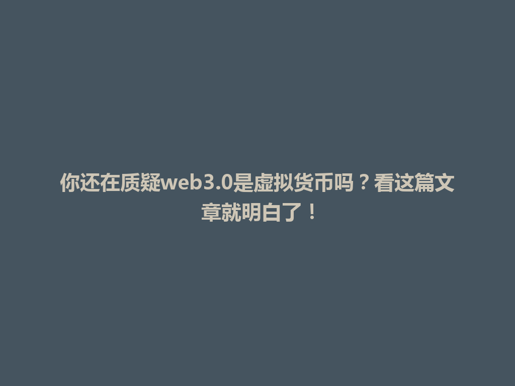 你还在质疑web3.0是虚拟货币吗?看这篇文章就明白了! 一