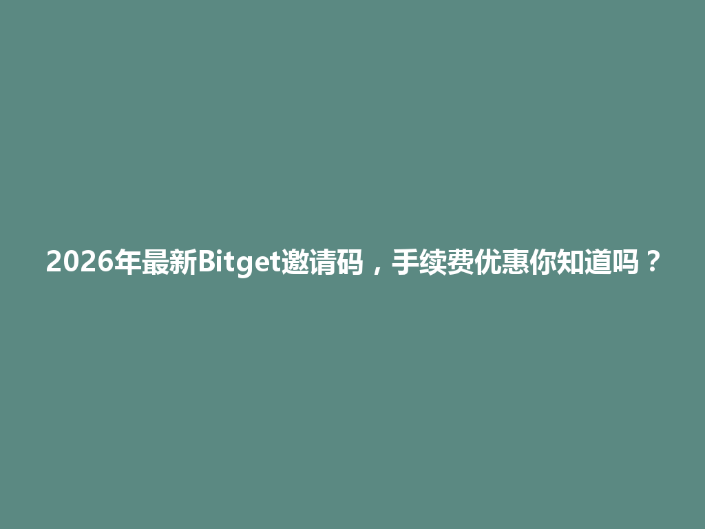 2026年最新Bitget邀请码,手续费优惠你知道吗? 一