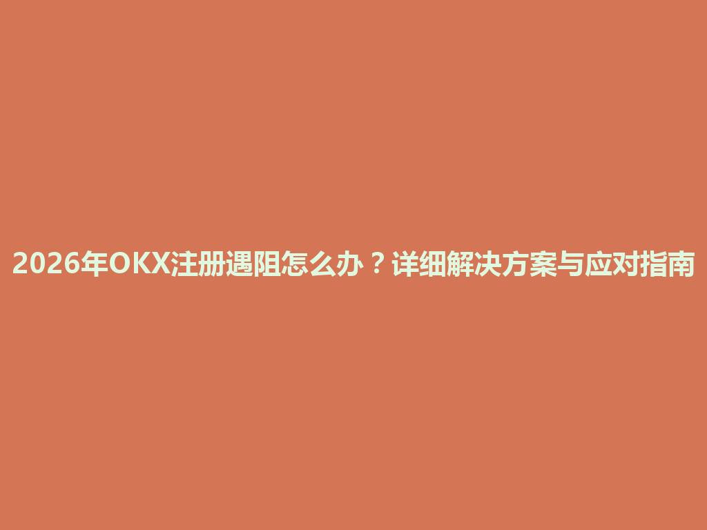 2026年OKX注册遇阻怎么办?详细解决方案与应对指南 一