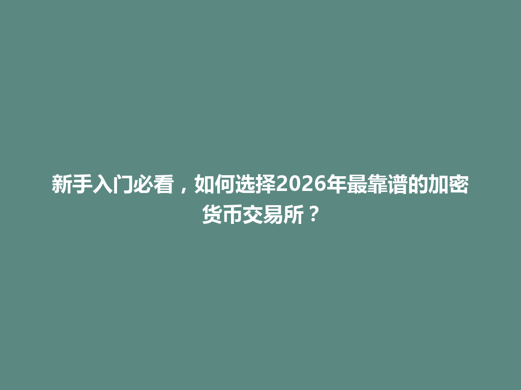 新手入门必看,如何选择2026年最靠谱的加密货币交易所? 一