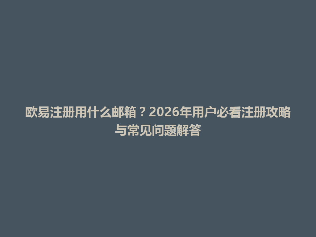 欧易注册用什么邮箱?2026年用户必看注册攻略与常见问题解答 一