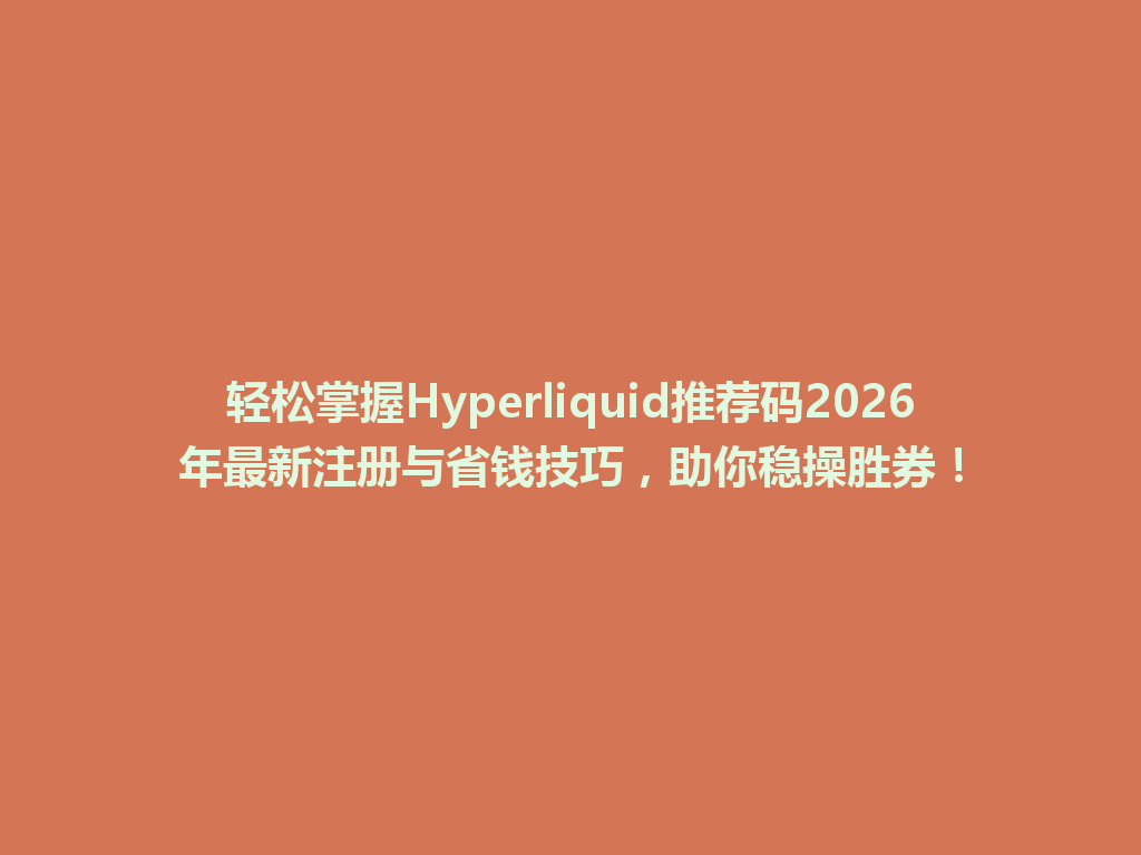 轻松掌握Hyperliquid推荐码2026年最新注册与省钱技巧,助你稳操胜券! 一