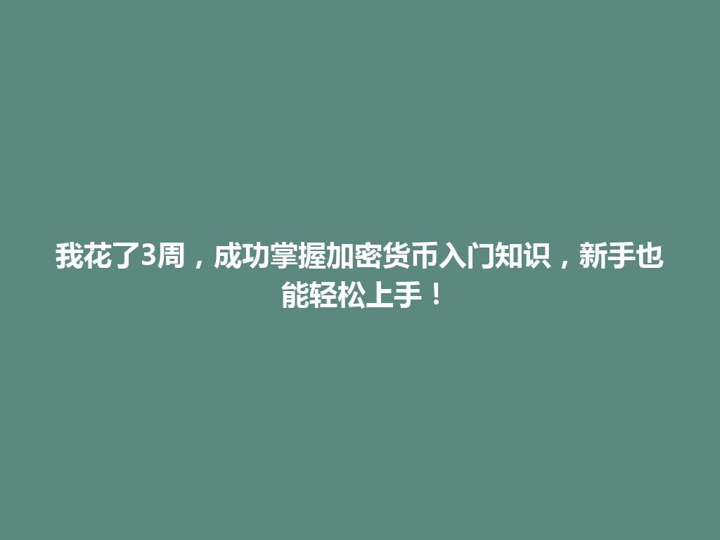 我花了3周,成功掌握加密货币入门知识,新手也能轻松上手! 一