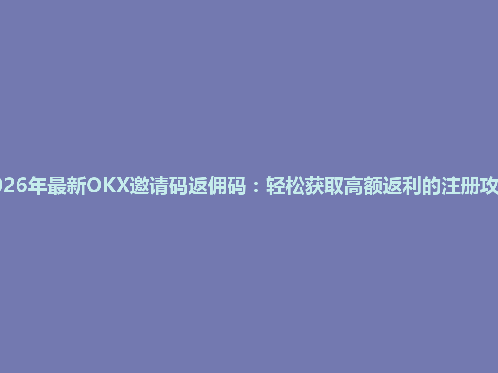 2026年最新OKX邀请码返佣码:轻松获取高额返利的注册攻略 一
