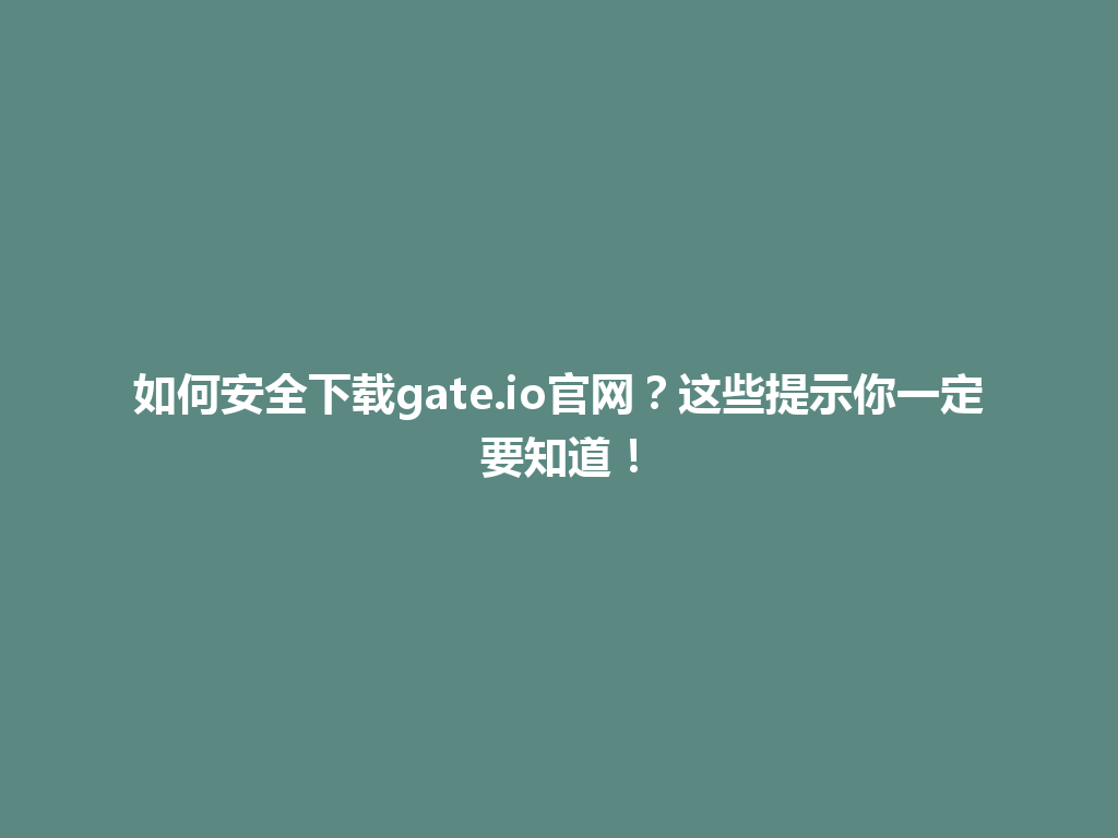如何安全下载gate.io官网?这些提示你一定要知道! 一