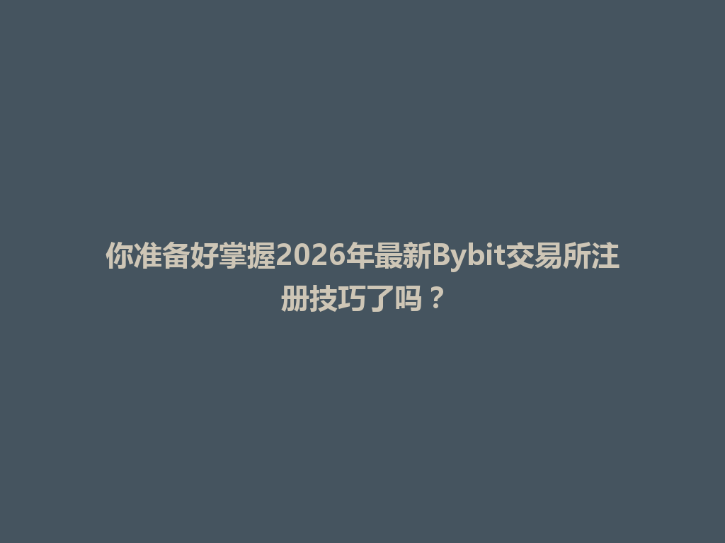 你准备好掌握2026年最新Bybit交易所注册技巧了吗? 一