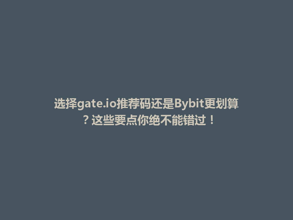 选择gate.io推荐码还是Bybit更划算?这些要点你绝不能错过! 一