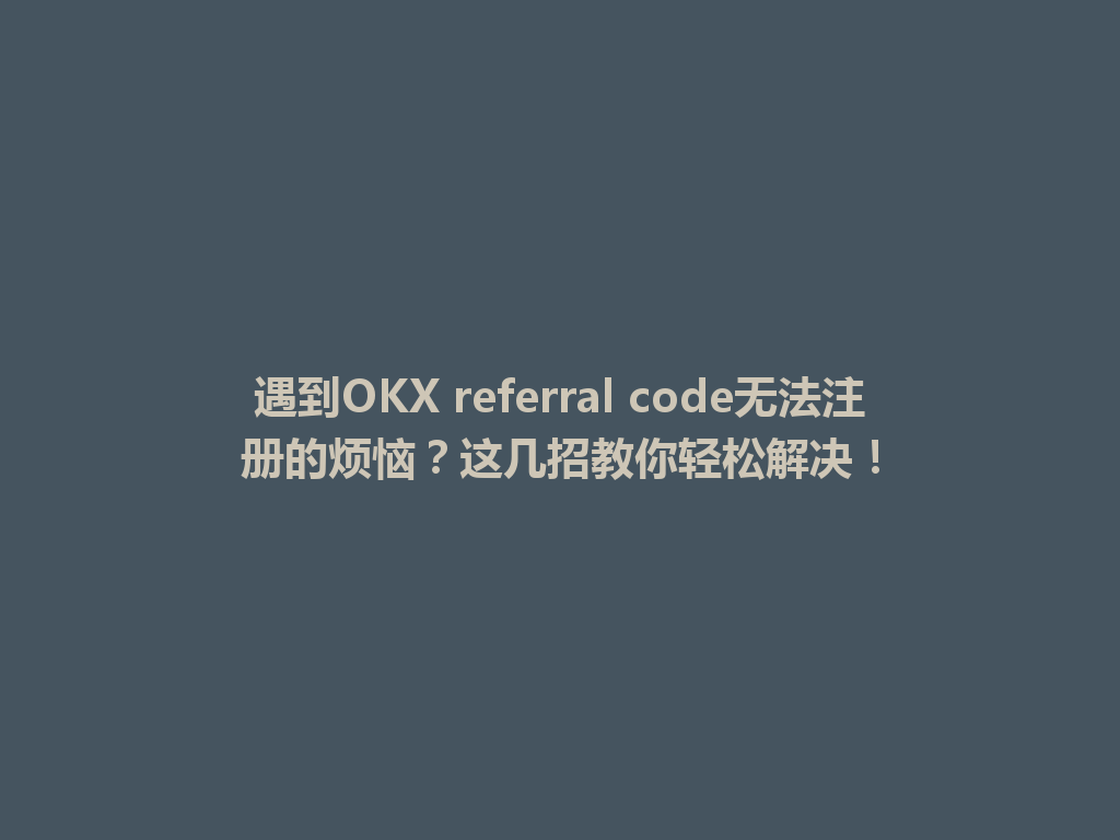 遇到OKX referral code无法注册的烦恼?这几招教你轻松解决! 一