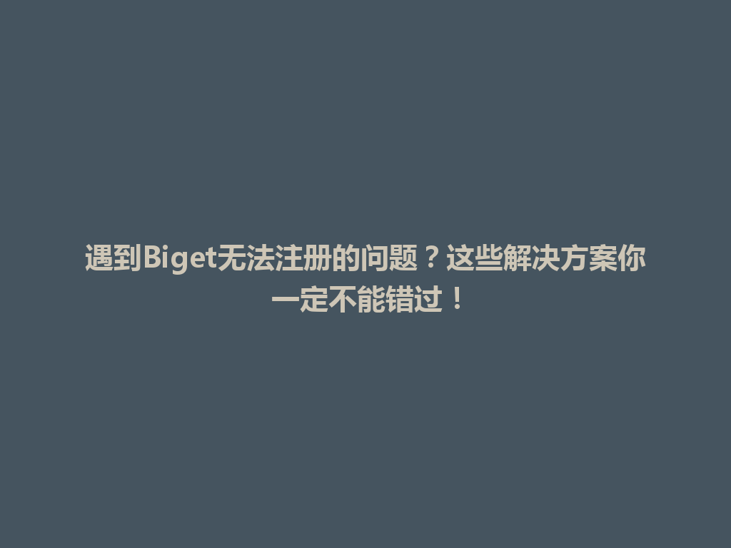 遇到Biget无法注册的问题？这些解决方案你一定不能错过！ 一