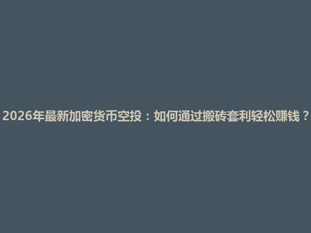 2026年最新加密货币空投:如何通过搬砖套利轻松赚钱? 一