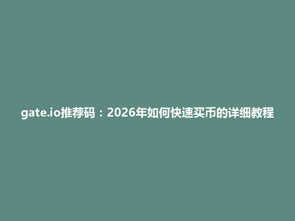 gate.io推荐码:2026年如何快速买币的详细教程 一