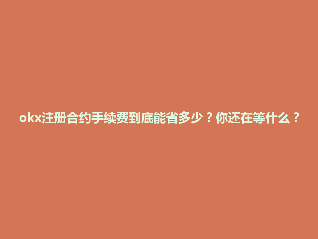 okx注册合约手续费到底能省多少?你还在等什么? 一