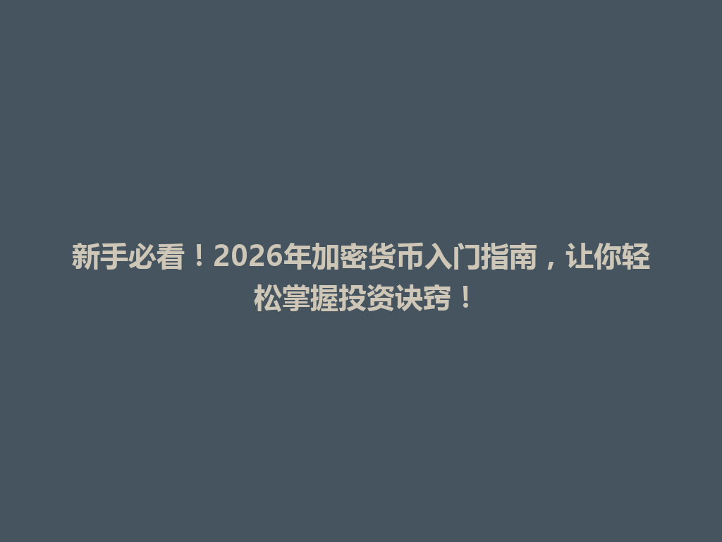新手必看!2026年加密货币入门指南,让你轻松掌握投资诀窍! 一