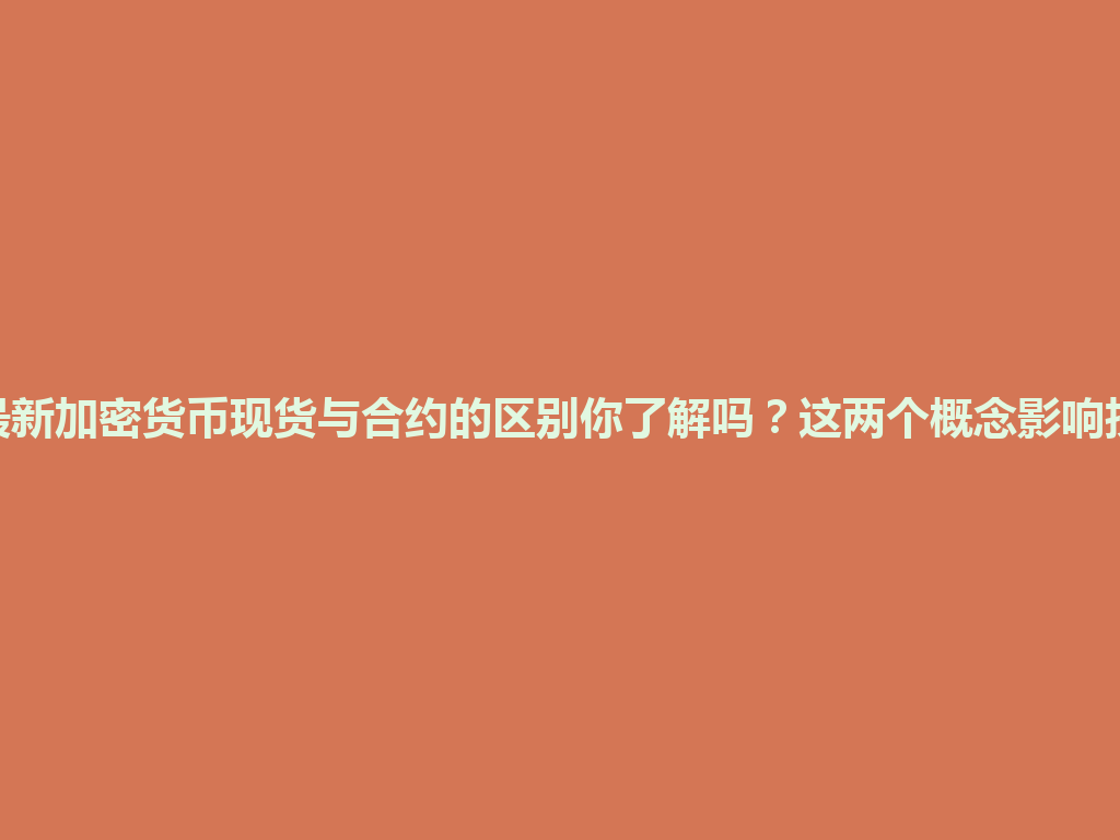 2026年最新加密货币现货与合约的区别你了解吗?这两个概念影响投资决策! 一
