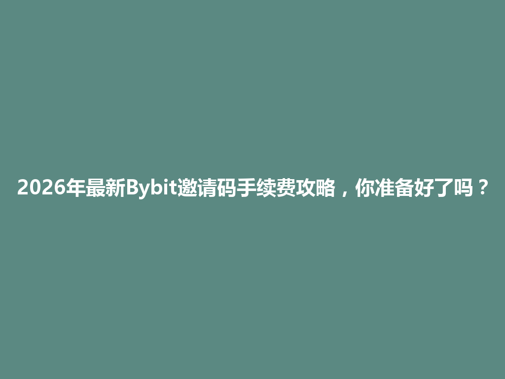 2026年最新Bybit邀请码手续费攻略，你准备好了吗？ 一