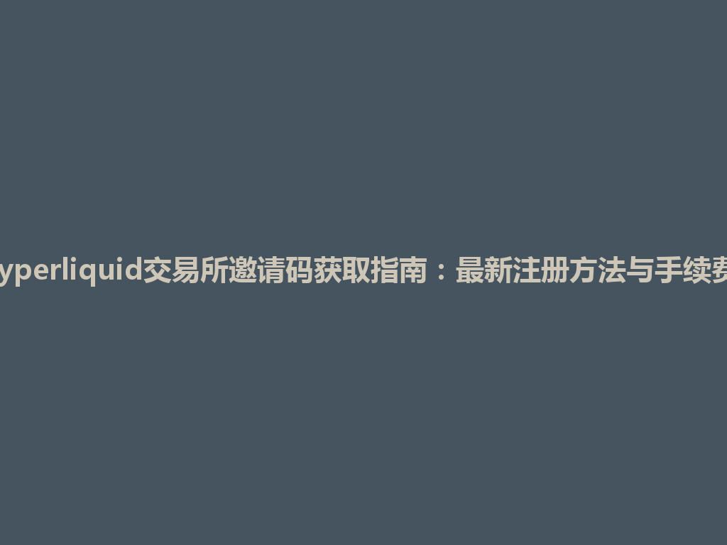 2026年Hyperliquid交易所邀请码获取指南:最新注册方法与手续费优惠解析 一