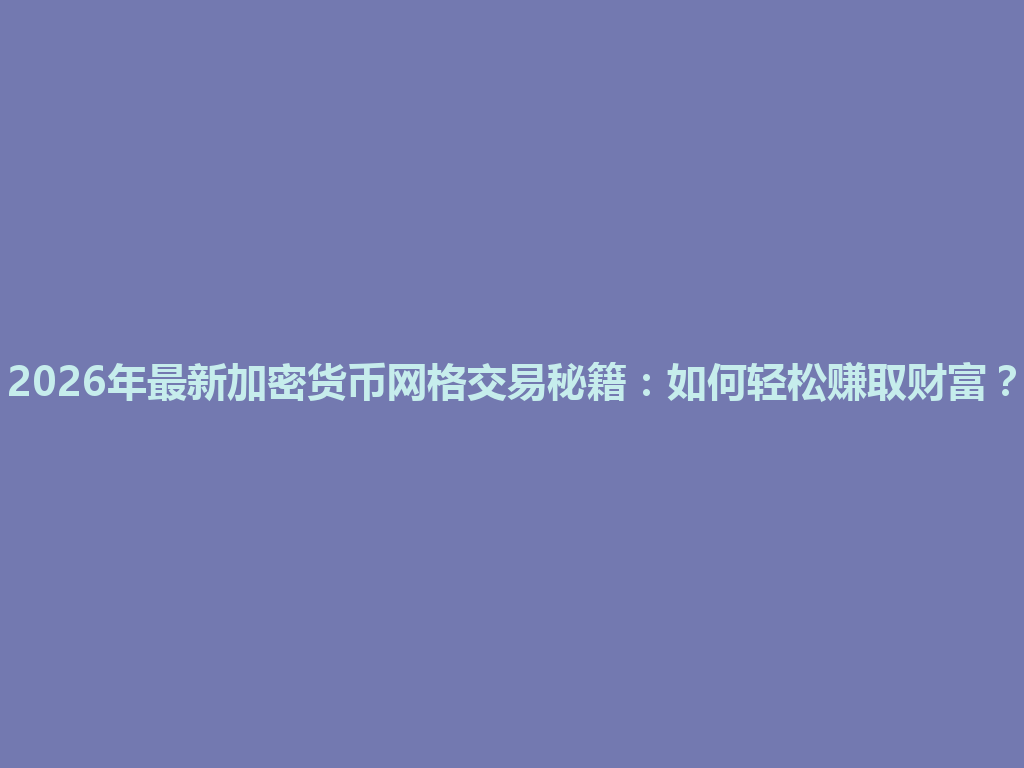 2026年最新加密货币网格交易秘籍:如何轻松赚取财富? 一