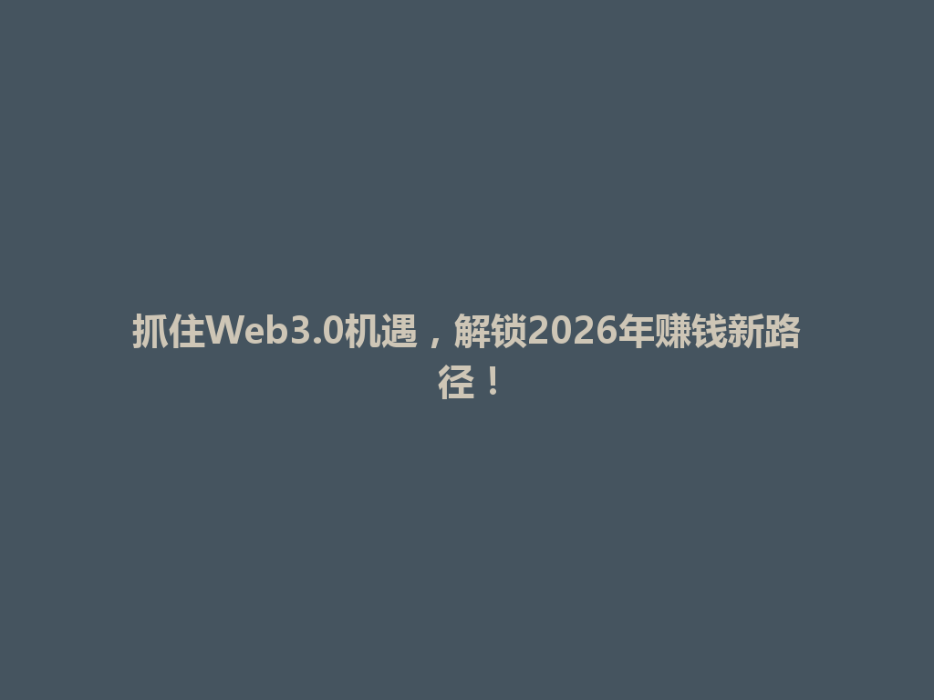抓住Web3.0机遇,解锁2026年赚钱新路径! 一