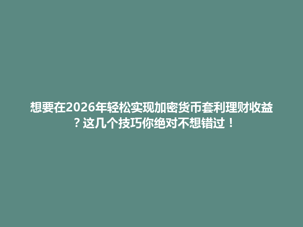 想要在2026年轻松实现加密货币套利理财收益?这几个技巧你绝对不想错过! 一
