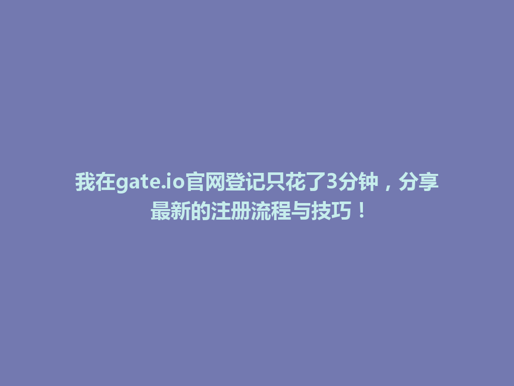 我在gate.io官网登记只花了3分钟,分享最新的注册流程与技巧! 一