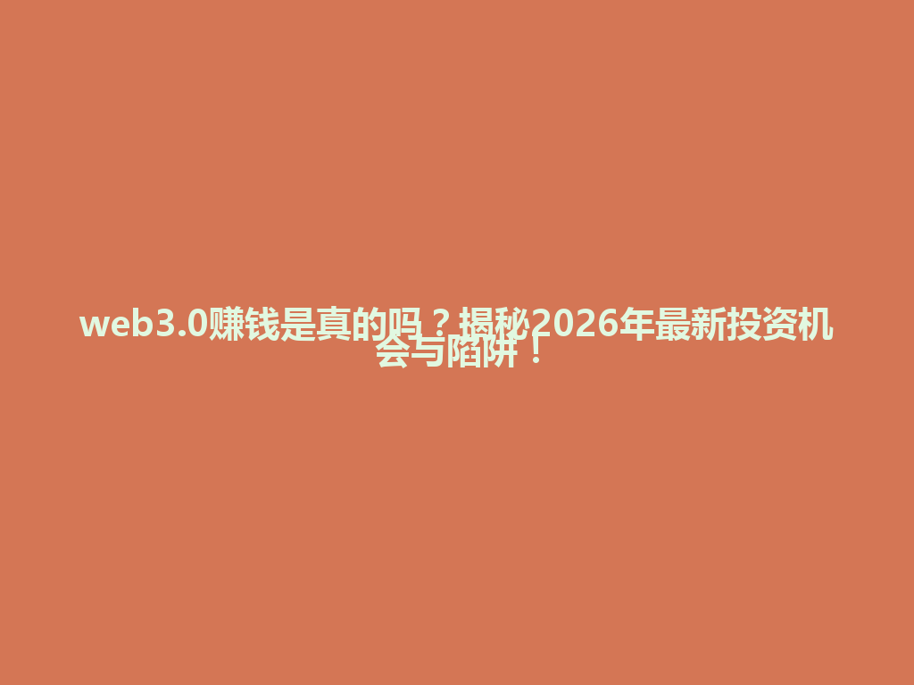 web3.0赚钱是真的吗?揭秘2026年最新投资机会与陷阱! 一
