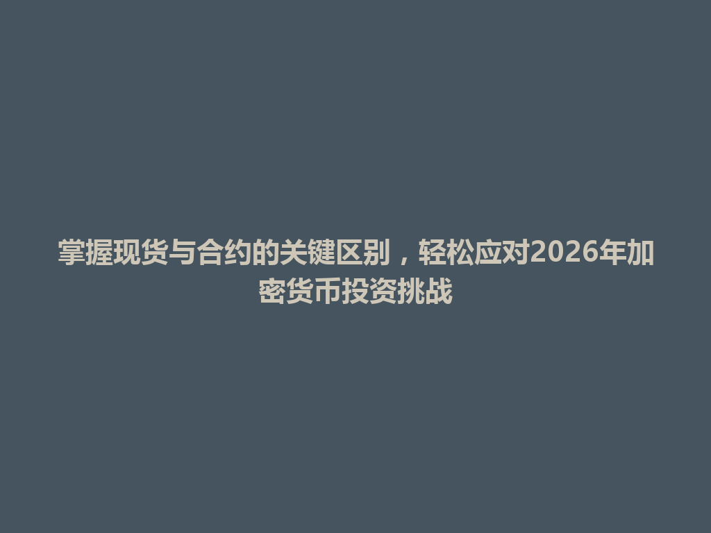 掌握现货与合约的关键区别,轻松应对2026年加密货币投资挑战 一