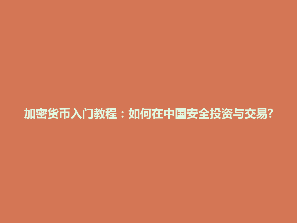 加密货币入门教程:如何在中国安全投资与交易? 一