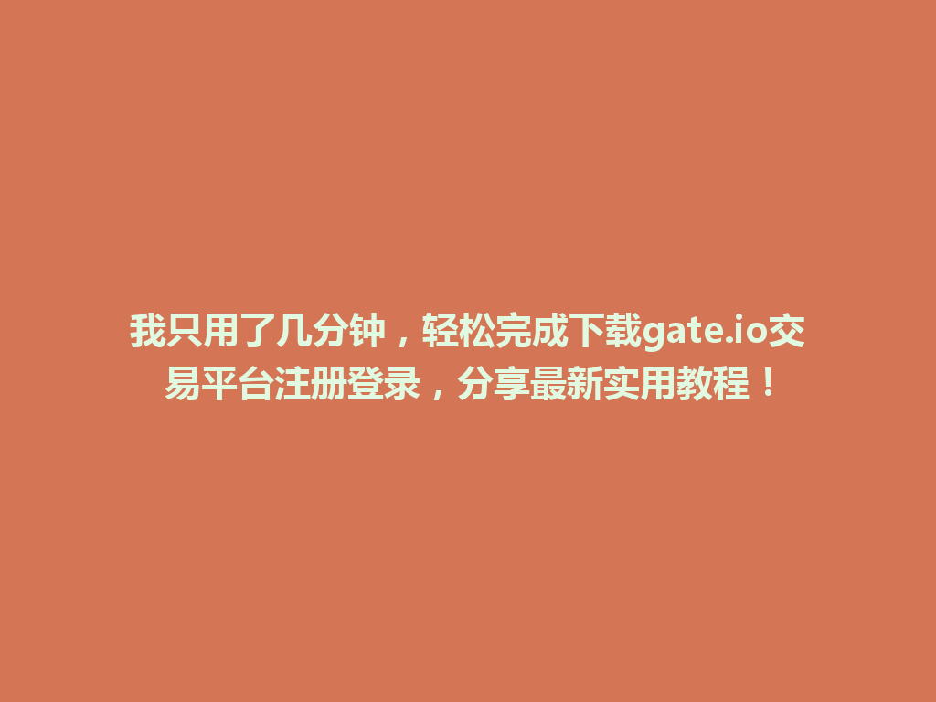我只用了几分钟,轻松完成下载gate.io交易平台注册登录,分享最新实用教程! 一