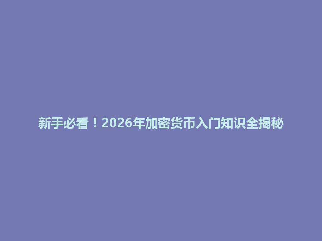新手必看!2026年加密货币入门知识全揭秘 一