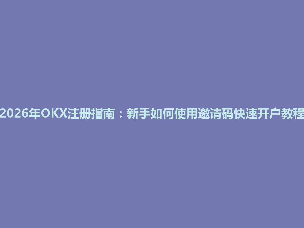 2026年OKX注册指南:新手如何使用邀请码快速开户教程 一