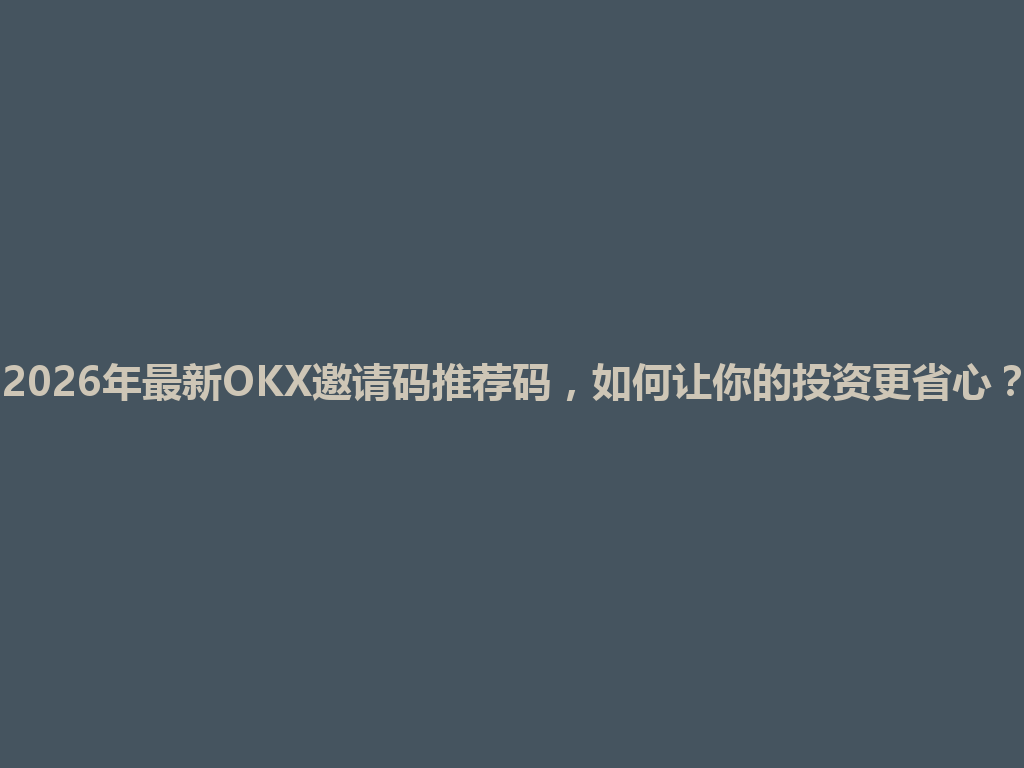 2026年最新OKX邀请码推荐码,如何让你的投资更省心? 一
